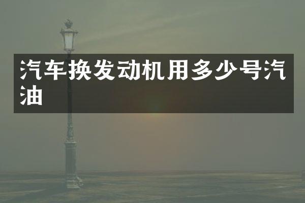 汽车换发动机用多少号汽油