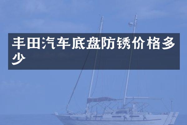 丰田汽车底盘防锈价格多少