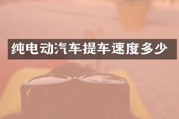 纯电动汽车提车速度多少