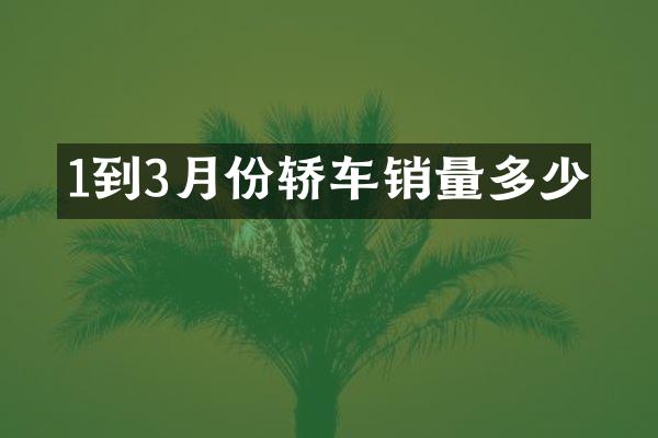 1到3月份轿车销量多少