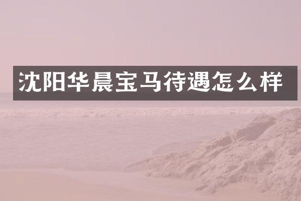沈阳华晨宝马待遇怎么样
