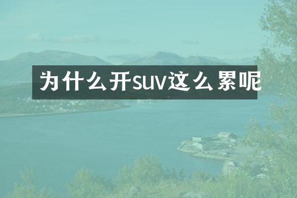 为什么开suv这么累呢