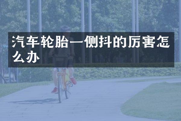 汽车轮胎一侧抖的厉害怎么办
