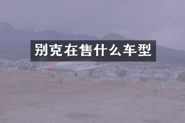 别克在售什么车型