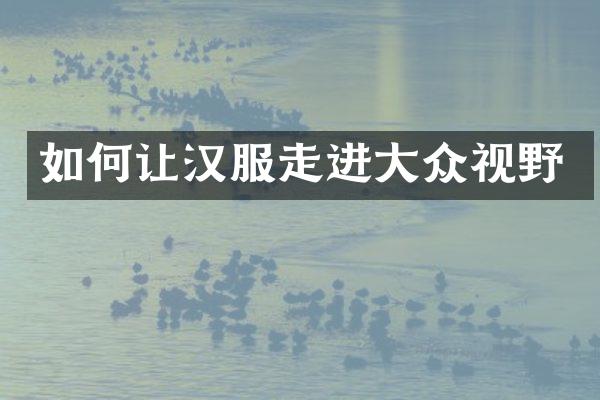 如何让汉服走进大众视野