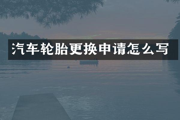 汽车轮胎更换申请怎么写