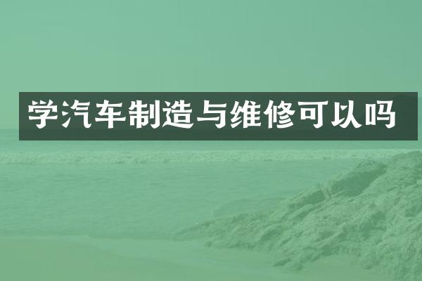 学汽车制造与维修可以吗