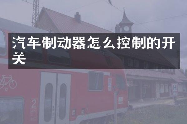 汽车制动器怎么控制的开关