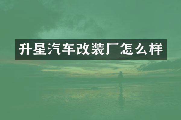 升星汽车改装厂怎么样