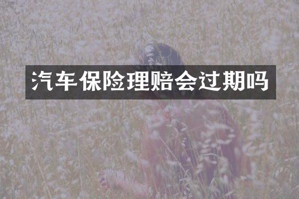 汽车保险理赔会过期吗