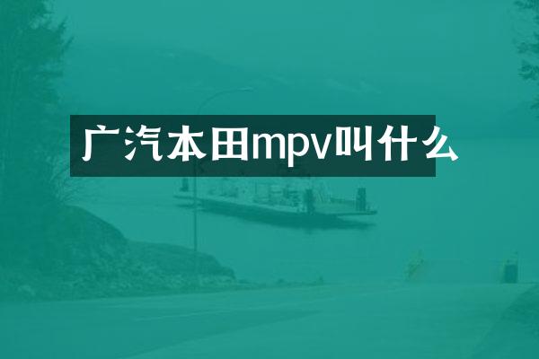 广汽本田mpv叫什么