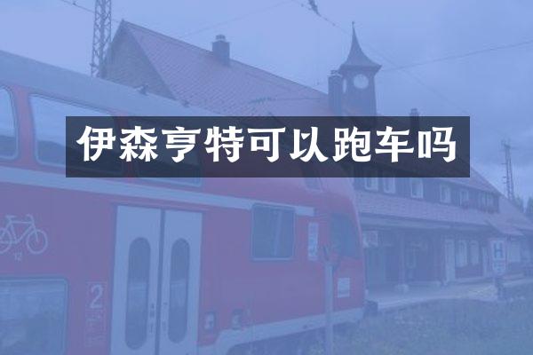 伊森亨特可以跑车吗