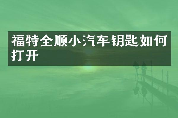 福特全顺小汽车钥匙如何打开
