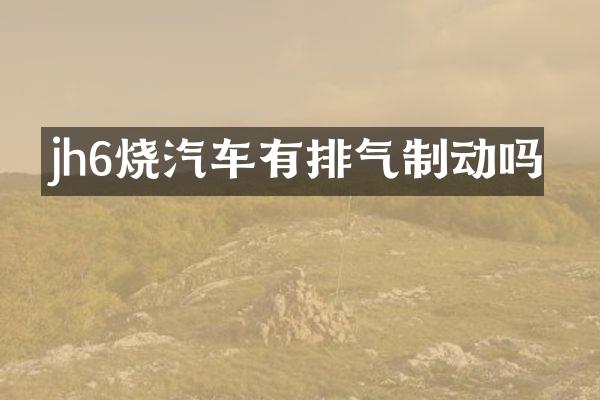 jh6烧汽车有排气制动吗
