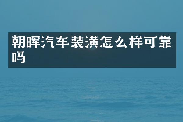 朝晖汽车装潢怎么样可靠吗