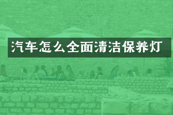 汽车怎么全面清洁保养灯