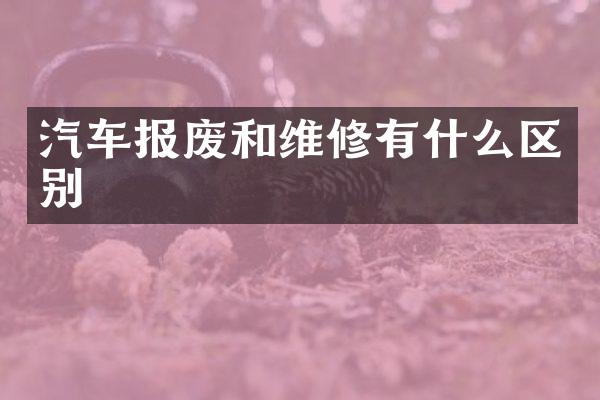 汽车报废和维修有什么区别