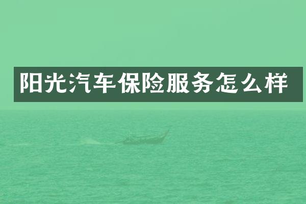阳光汽车保险服务怎么样