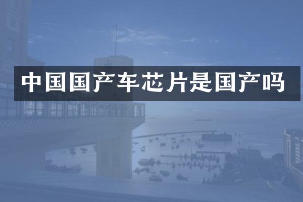 中国国产车芯片是国产吗