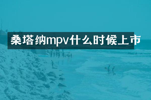 桑塔纳mpv什么时候上市