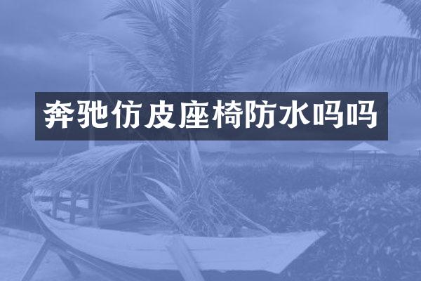 奔驰仿皮座椅防水吗吗