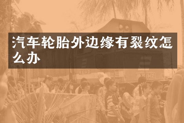 汽车轮胎外边缘有裂纹怎么办