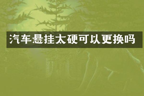 汽车悬挂太硬可以更换吗
