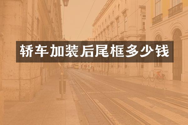 轿车加装后尾框多少钱