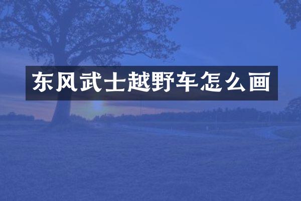 东风武士越野车怎么画