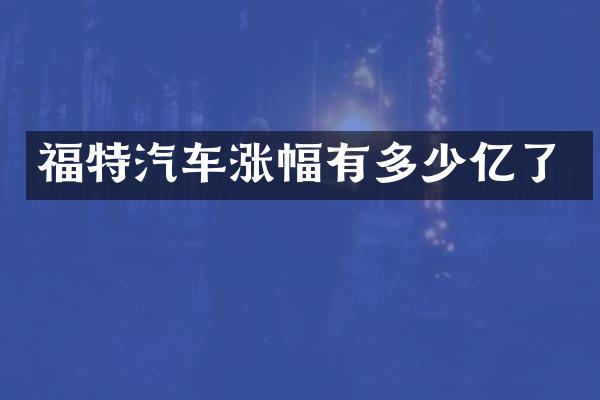 福特汽车涨幅有多少亿了