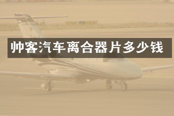 帅客汽车离合器片多少钱