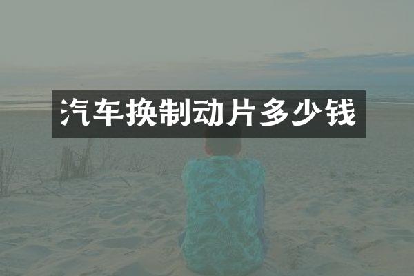 汽车换制动片多少钱