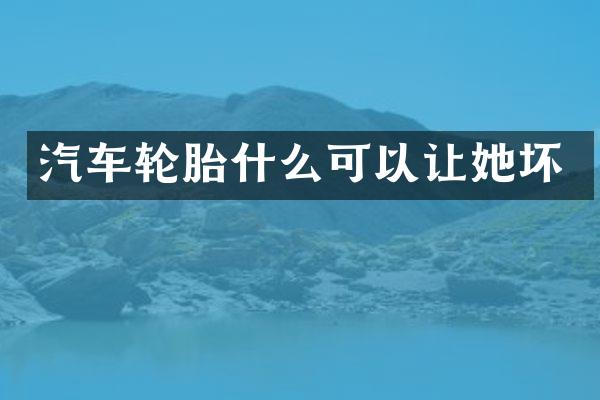 汽车轮胎什么可以让她坏