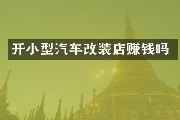 开小型汽车改装店赚钱吗