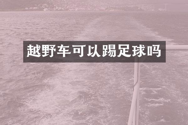 越野车可以踢足球吗