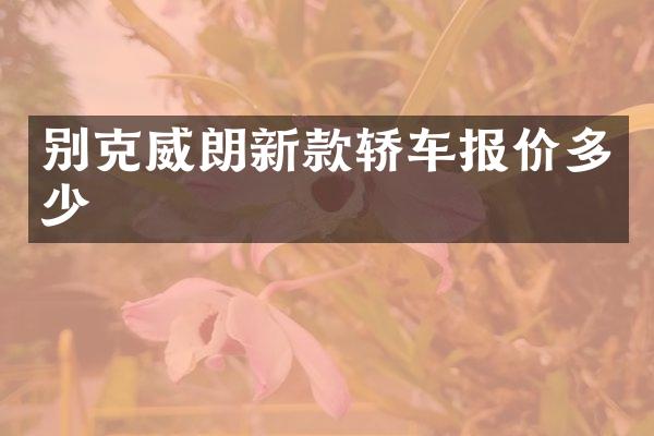 别克威朗新款轿车报价多少