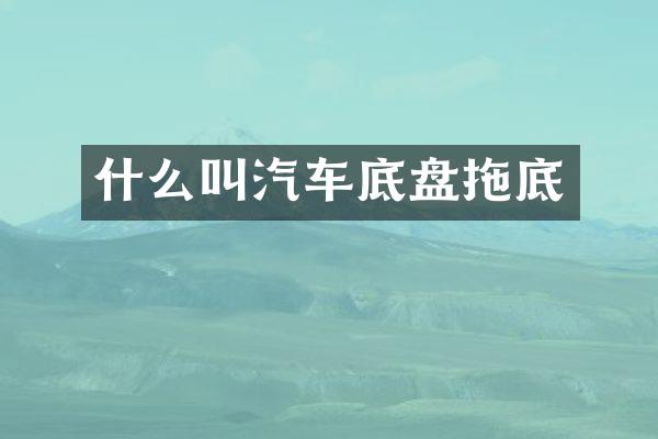 什么叫汽车底盘拖底
