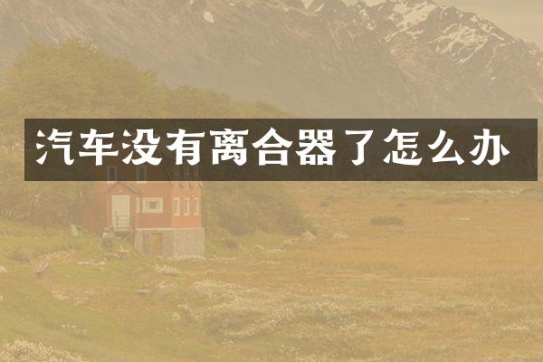 汽车没有离合器了怎么办