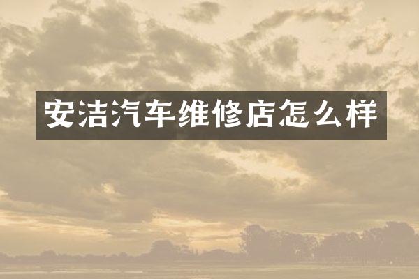 安洁汽车维修店怎么样