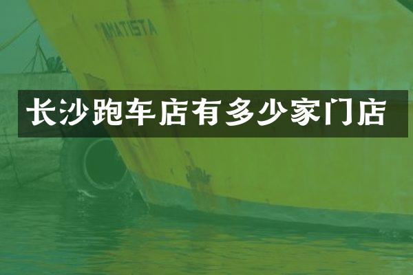 长沙跑车店有多少家门店