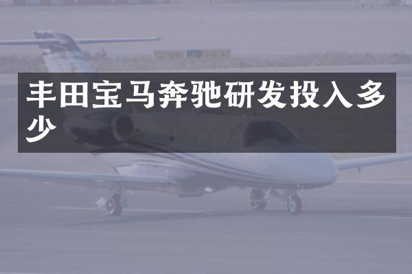 丰田宝马奔驰研发投入多少