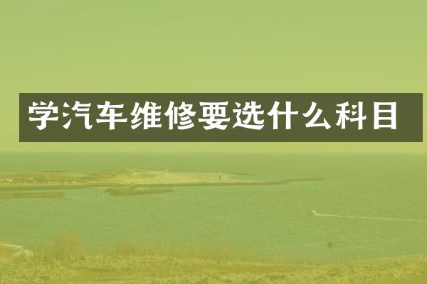 学汽车维修要选什么科目