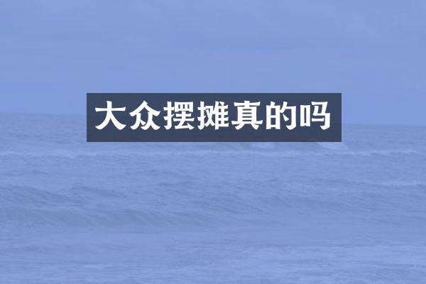 大众摆摊真的吗