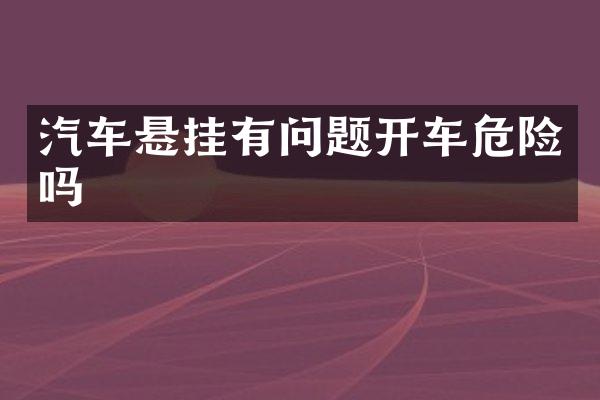 汽车悬挂有问题开车危险吗