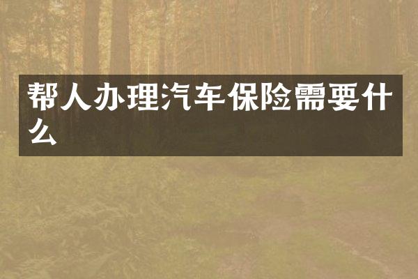 帮人办理汽车保险需要什么