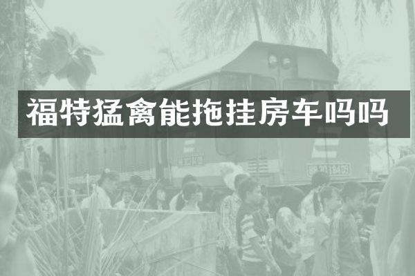 福特猛禽能拖挂房车吗吗