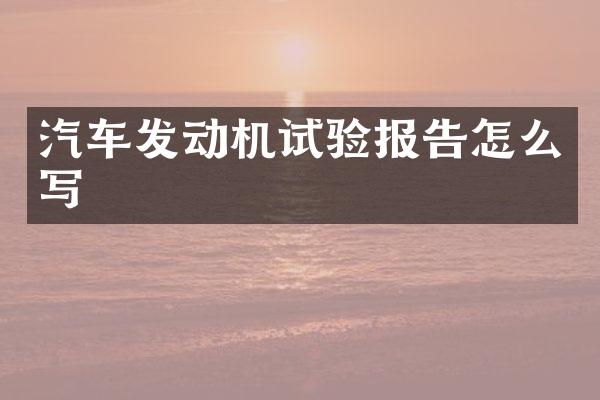 汽车发动机试验报告怎么写