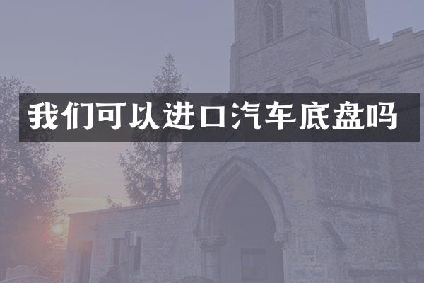 我们可以进口汽车底盘吗