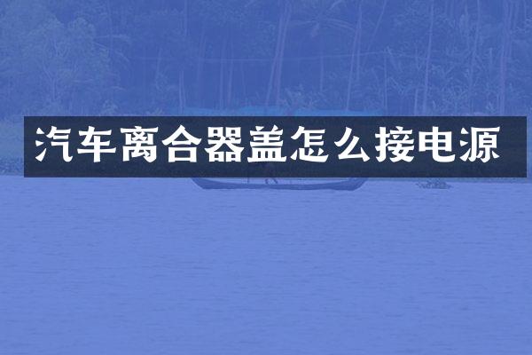 汽车离合器盖怎么接电源