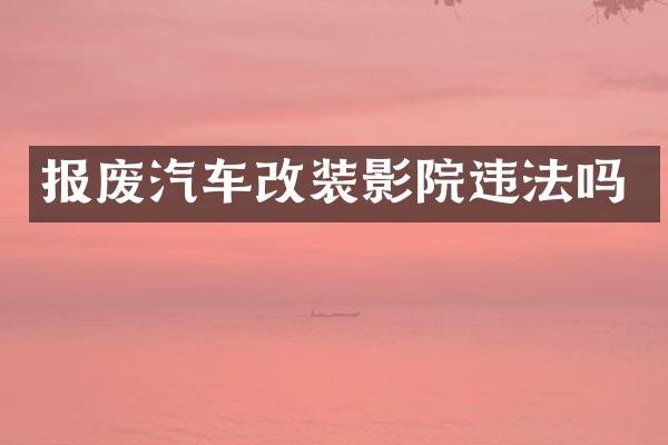 报废汽车改装影院违法吗